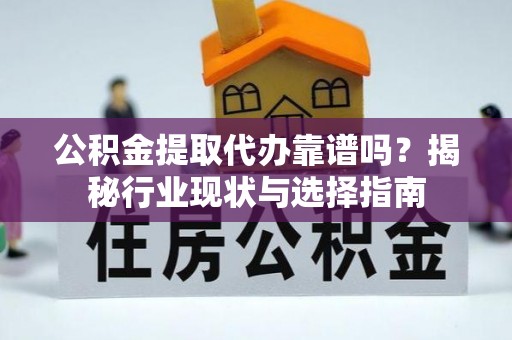 榆中公积金提取代办靠谱吗？揭秘行业现状与选择指南