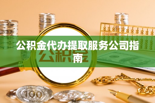 榆中公积金代办提取服务公司指南