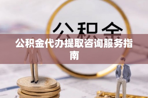 榆中公积金代办提取咨询服务指南