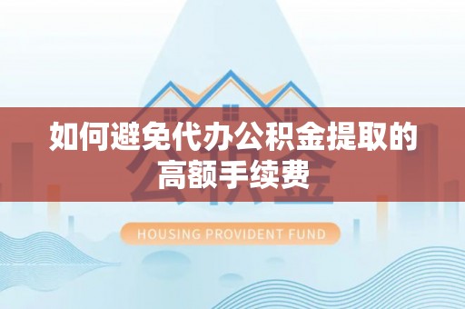榆中如何避免代办公积金提取的高额手续费