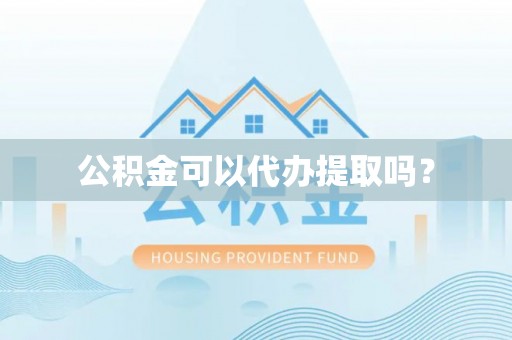 榆中公积金可以代办提取吗？