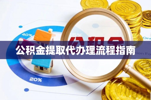 榆中公积金提取代办理流程指南