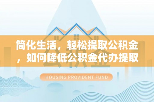 榆中简化生活，轻松提取公积金，如何降低公积金代办提取的费用？