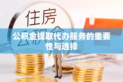 榆中公积金提取代办服务的重要性与选择