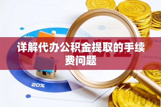 榆中详解代办公积金提取的手续费问题