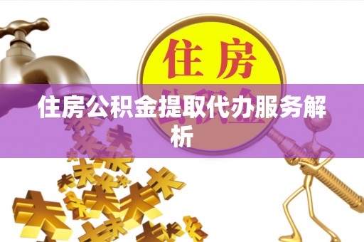 榆中住房公积金提取代办服务解析