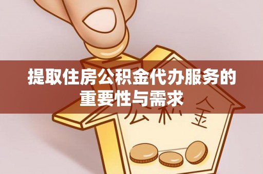 榆中提取住房公积金代办服务的重要性与需求