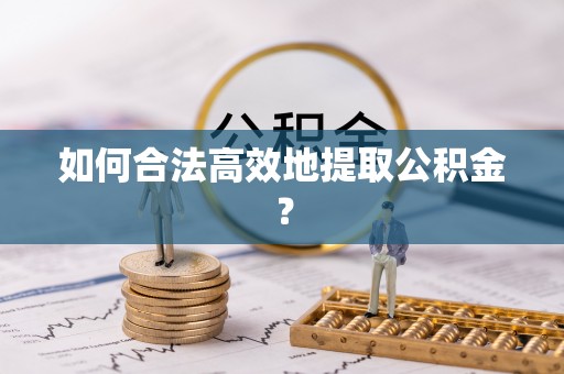 榆中如何合法高效地提取公积金？