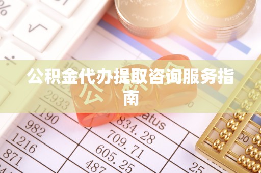 榆中公积金代办提取咨询服务指南