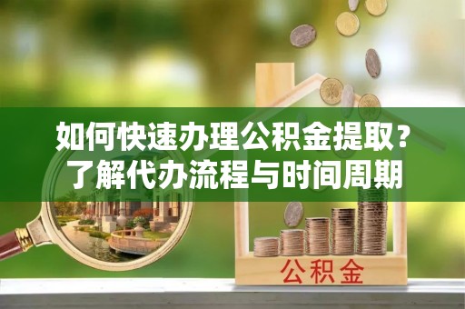 榆中如何快速办理公积金提取？了解代办流程与时间周期