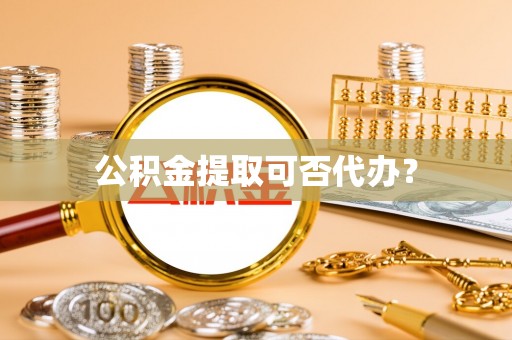 榆中公积金提取可否代办？