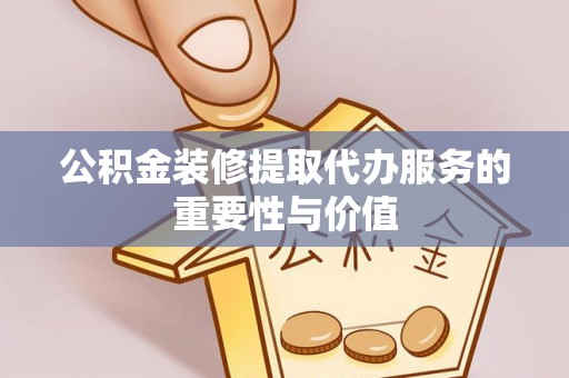 榆中公积金装修提取代办服务的重要性与价值