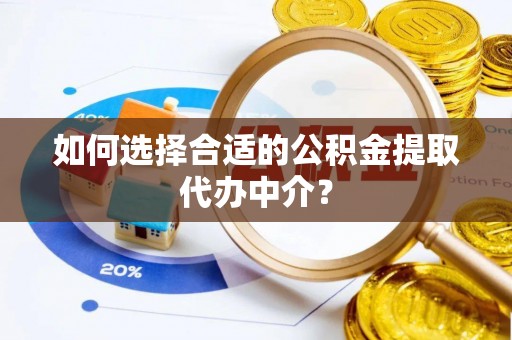 榆中如何选择合适的公积金提取代办中介？