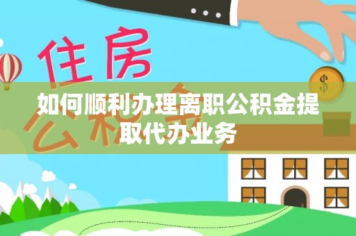 榆中如何顺利办理离职公积金提取代办业务