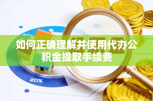 榆中如何正确理解并使用代办公积金提取手续费