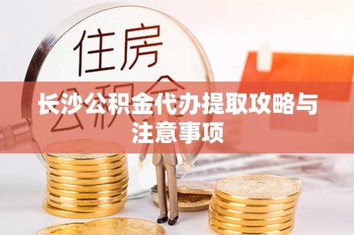 榆中长沙公积金代办提取攻略与注意事项