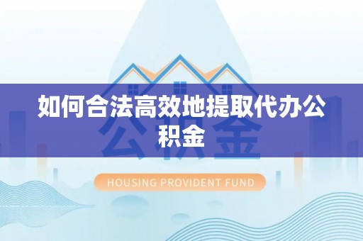 榆中如何合法高效地提取代办公积金