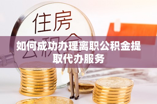 榆中如何成功办理离职公积金提取代办服务