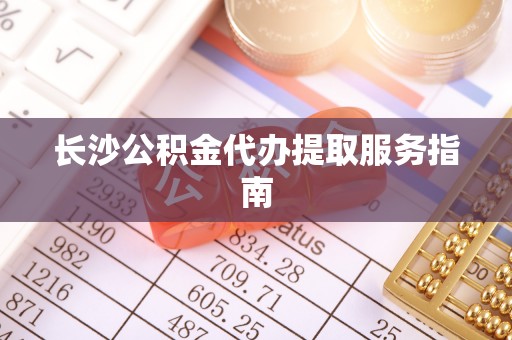 榆中长沙公积金代办提取服务指南