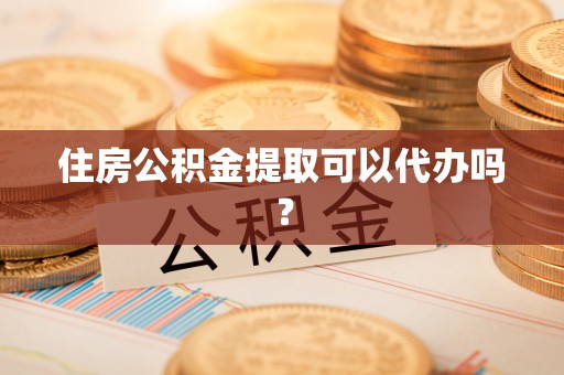 榆中住房公积金提取可以代办吗？