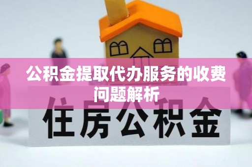 榆中公积金提取代办服务的收费问题解析