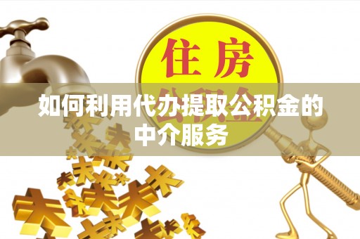 榆中如何利用代办提取公积金的中介服务
