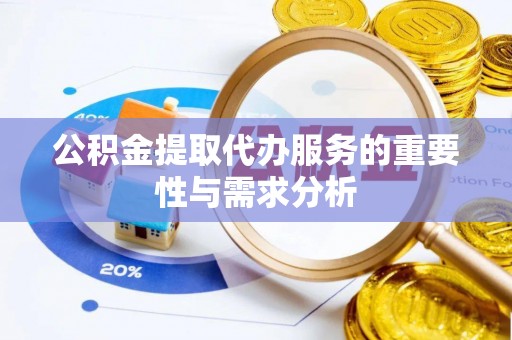 榆中公积金提取代办服务的重要性与需求分析