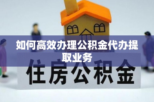 榆中如何高效办理公积金代办提取业务