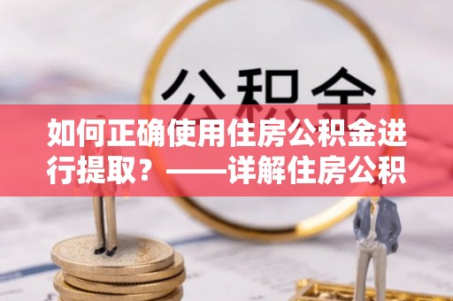 榆中如何正确使用住房公积金进行提取？——详解住房公积金代办提取流程与注意事项