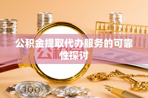榆中公积金提取代办服务的可靠性探讨