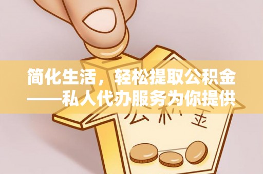 榆中简化生活，轻松提取公积金——私人代办服务为你提供便利
