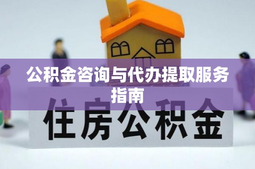 榆中公积金咨询与代办提取服务指南
