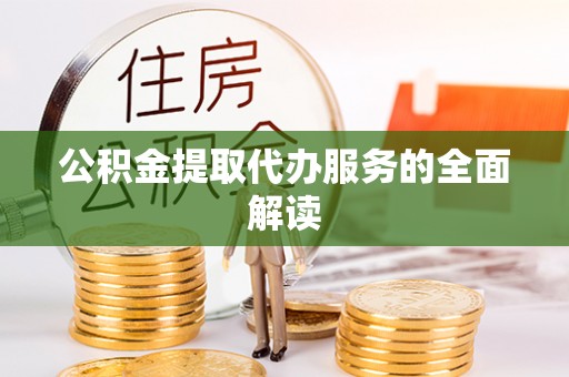 榆中公积金提取代办服务的全面解读