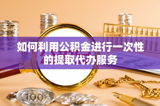 榆中如何利用公积金进行一次性的提取代办服务
