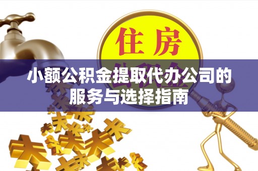 榆中小额公积金提取代办公司的服务与选择指南