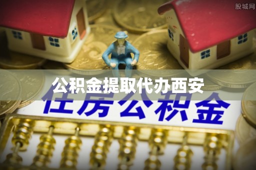 榆中公积金提取代办西安