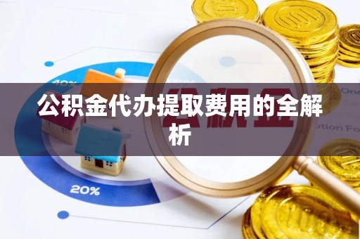 榆中公积金代办提取费用的全解析