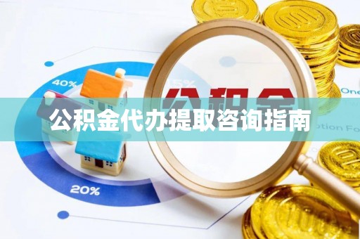 榆中公积金代办提取咨询指南