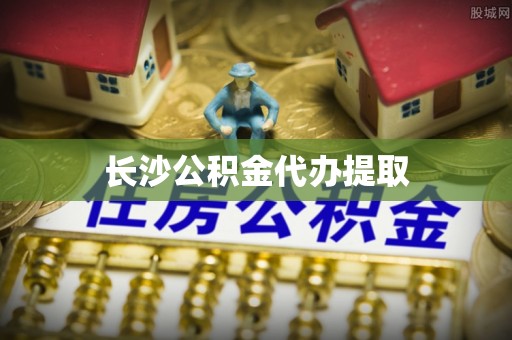榆中长沙公积金代办提取