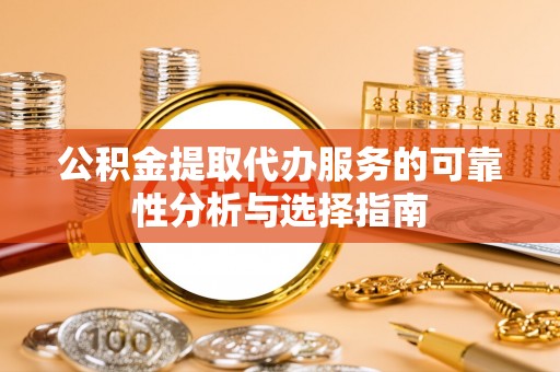 榆中公积金提取代办服务的可靠性分析与选择指南
