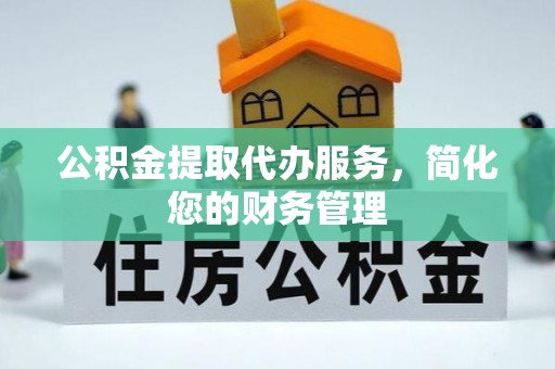 榆中公积金提取代办服务，简化您的财务管理