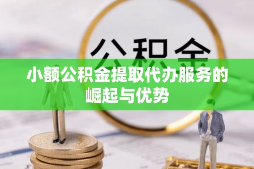 榆中小额公积金提取代办服务的崛起与优势