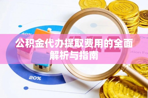 榆中公积金代办提取费用的全面解析与指南