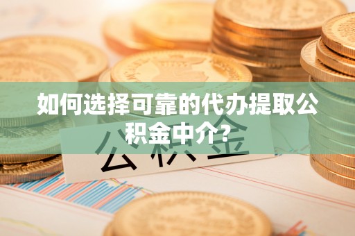 榆中如何选择可靠的代办提取公积金中介？