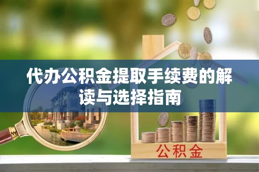 榆中代办公积金提取手续费的解读与选择指南