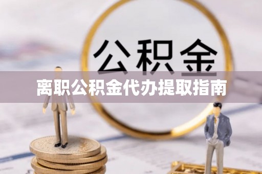 榆中离职公积金代办提取指南