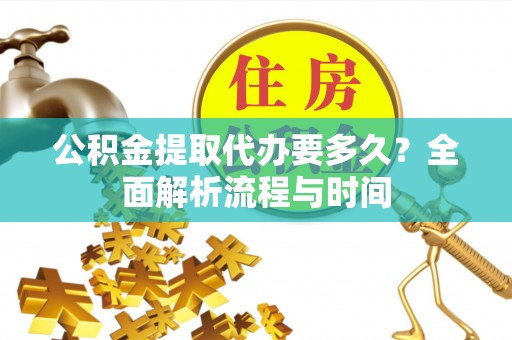榆中公积金提取代办要多久？全面解析流程与时间