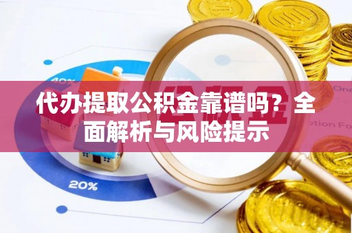 榆中代办提取公积金靠谱吗？全面解析与风险提示