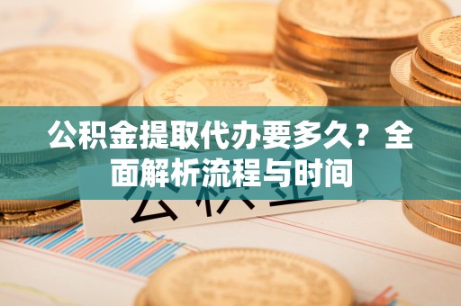 榆中公积金提取代办要多久？全面解析流程与时间
