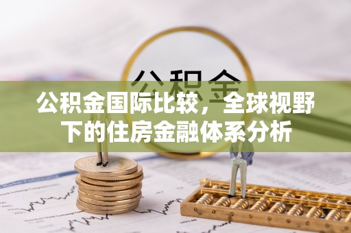 榆中公积金国际比较，全球视野下的住房金融体系分析